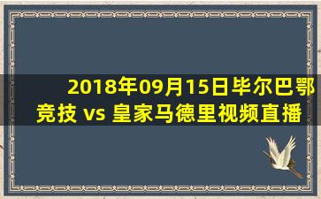 2018年09月15日毕尔巴鄂竞技 vs 皇家马德里视频直播